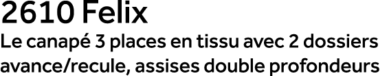 2610 Felix Le canap 3 places en tissu avec 2 dossiers avance/recule, assises double profondeurs