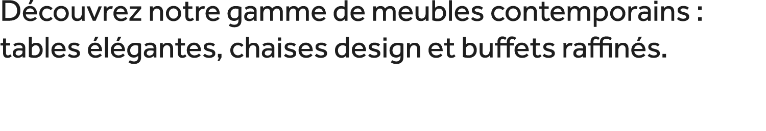 D couvrez notre gamme de meubles contemporains : tables l gantes, chaises design et buffets raffin s. 