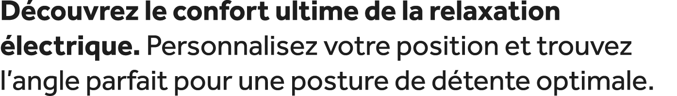 D couvrez le confort ultime de la relaxation lectrique. Personnalisez votre position et trouvez l’angle parfait pour...