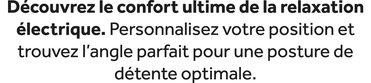 D couvrez le confort ultime de la relaxation lectrique. Personnalisez votre position et trouvez l’angle parfait pour...