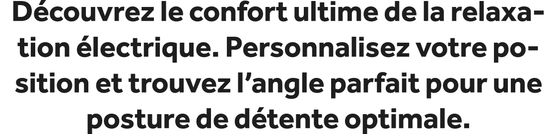 D couvrez le confort ultime de la relaxation lectrique. Personnalisez votre position et trouvez l’angle parfait pour...