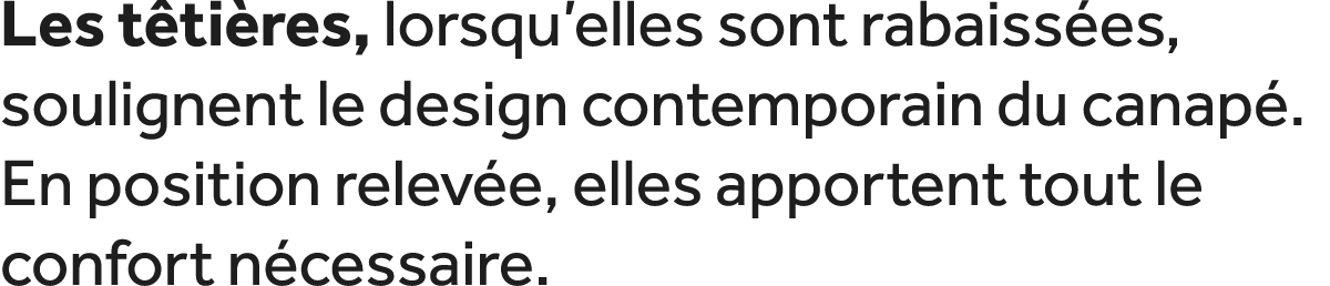 Les t ti res, lorsqu’elles sont rabaiss es, soulignent le design contemporain du canap . En position relev e, elles a...