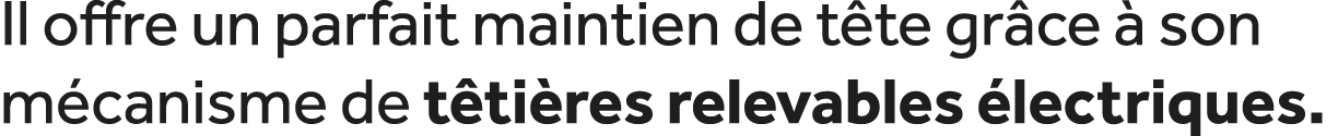 Il offre un parfait maintien de t te gr ce  son m canisme de t ti res relevables  lectriques. 